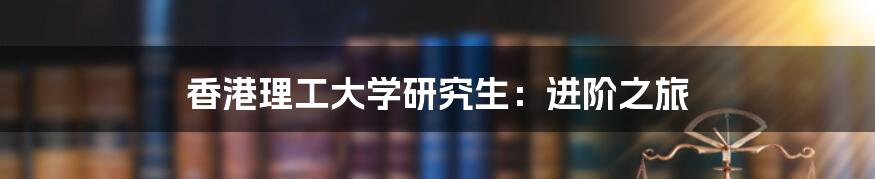 香港理工大学研究生:进阶之旅