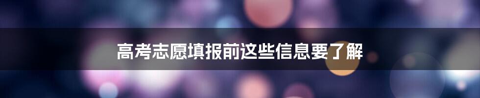 高考志愿填报前这些信息要了解