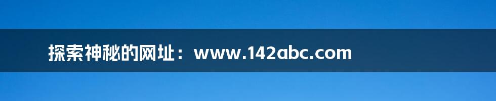 探索神秘的网址:www.142abc.com