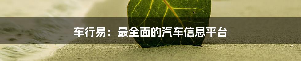 车行易:最全面的汽车信息平台