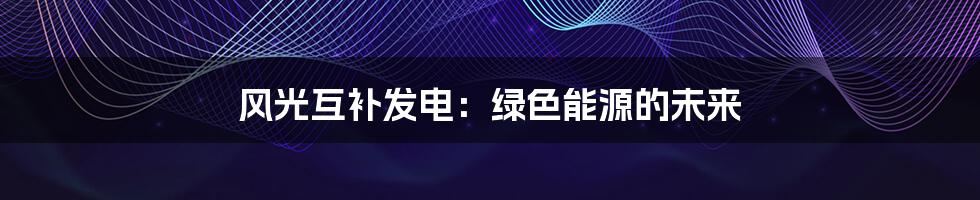 风光互补发电:绿色能源的未来