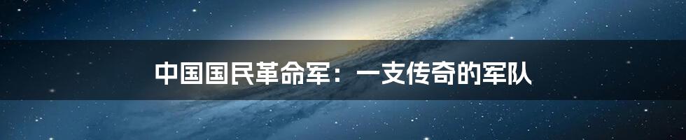 中国国民革命军:一支传奇的军队