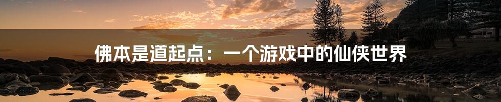 佛本是道起点:一个游戏中的仙侠世界