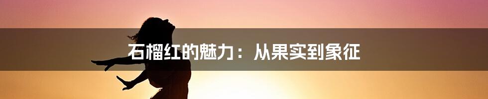 石榴红的魅力：从果实到象征