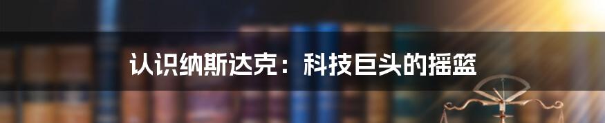 认识纳斯达克:科技巨头的摇篮
