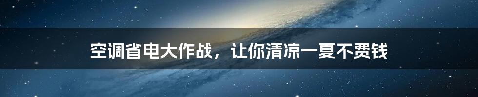 空调省电大作战,让你清凉一夏不费钱