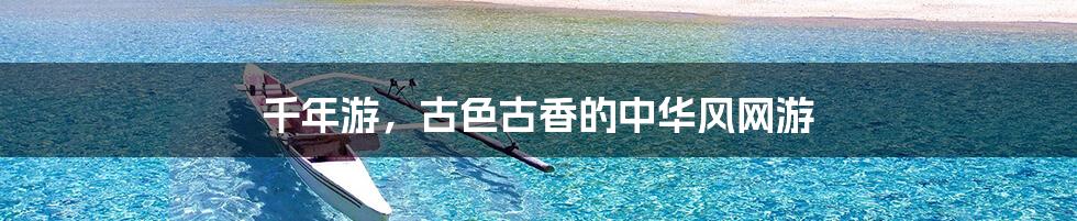 千年游,古色古香的中华风网游