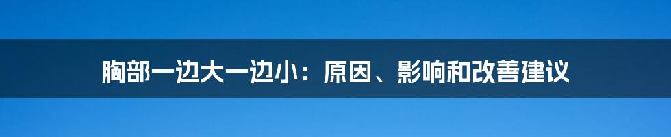 胸部一边大一边小:原因、影响和改善建议