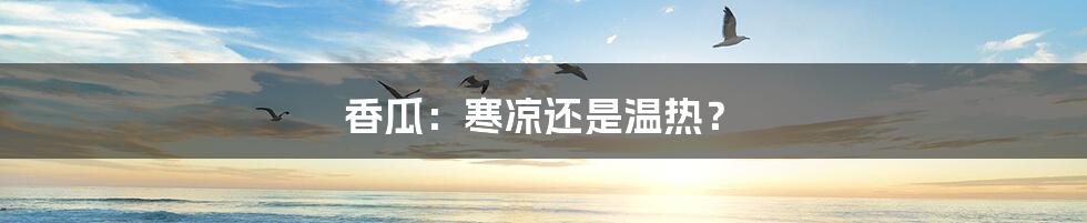 香瓜:寒凉还是温热?