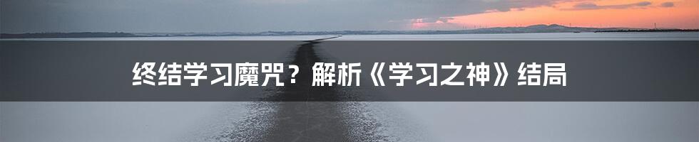 终结学习魔咒?解析《学习之神》结局