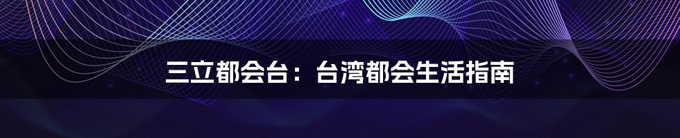 三立都会台:台湾都会生活指南