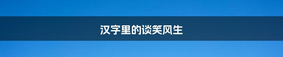 汉字里的谈笑风生
