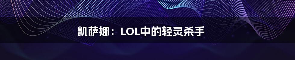 凯萨娜:LOL中的轻灵杀手