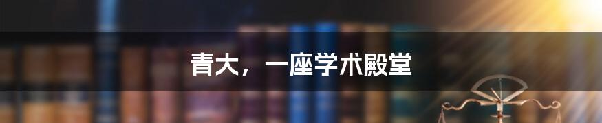 青大,一座学术殿堂
