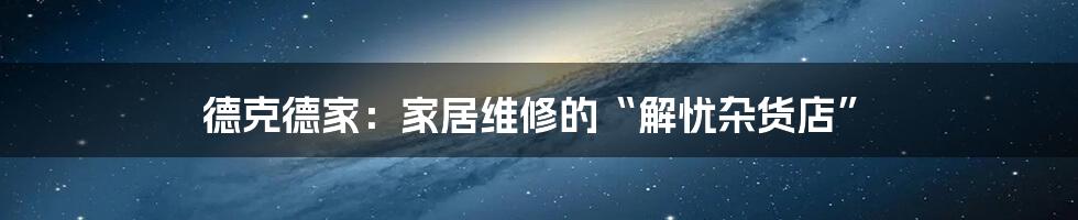 德克德家:家居维修的“解忧杂货店”