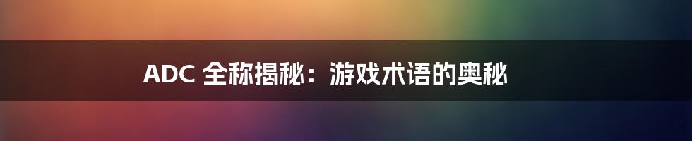 ADC 全称揭秘:游戏术语的奥秘