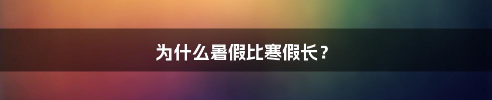 为什么暑假比寒假长?