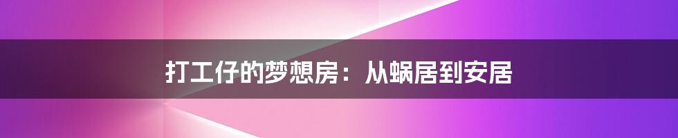 打工仔的梦想房:从蜗居到安居