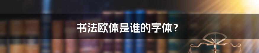 书法欧体是谁的字体?