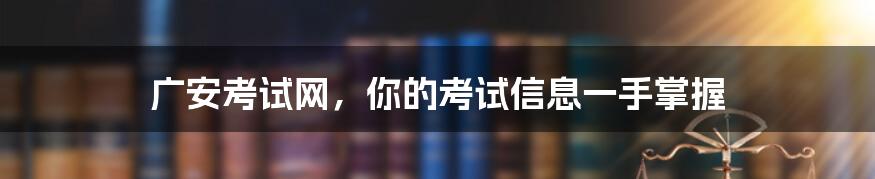 广安考试网,你的考试信息一手掌握