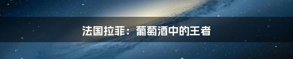 法国拉菲:葡萄酒中的王者