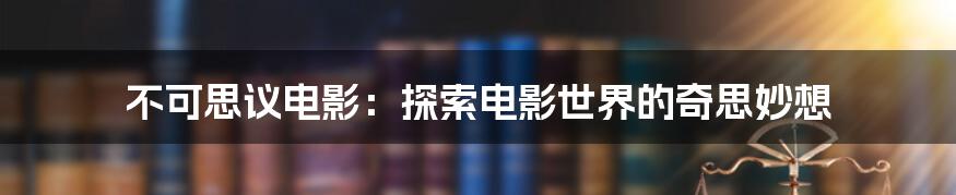 不可思议电影:探索电影世界的奇思妙想