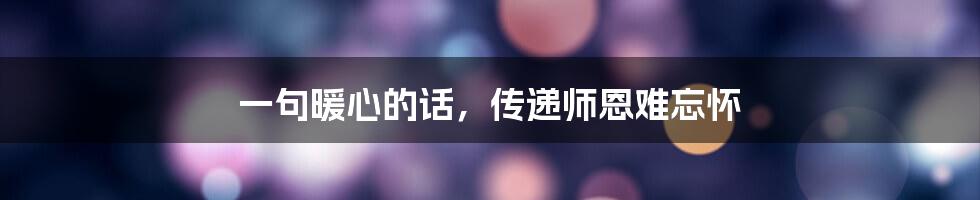 一句暖心的话,传递师恩难忘怀