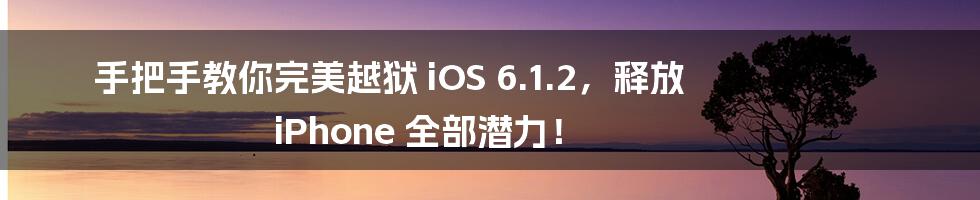 手把手教你完美越狱 iOS 6.1.2,释放 iPhone 全部潜力!