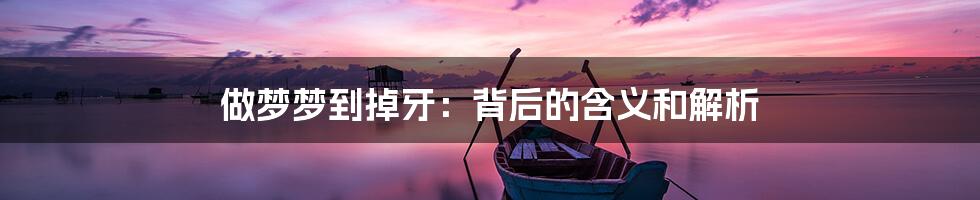 做梦梦到掉牙:背后的含义和解析