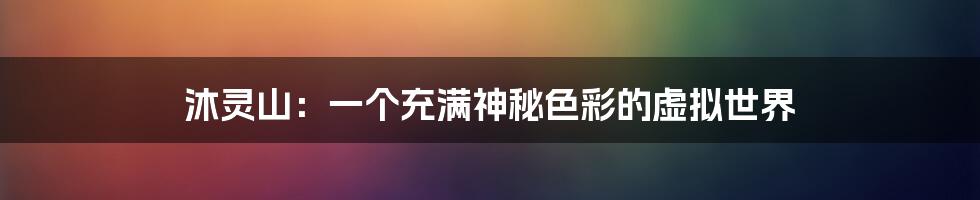沐灵山:一个充满神秘色彩的虚拟世界