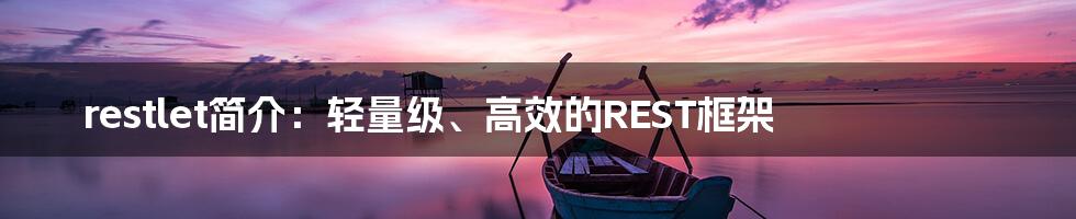 restlet简介:轻量级、高效的REST框架