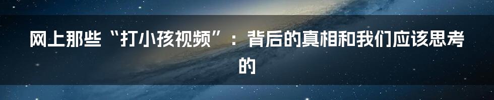 网上那些“打小孩视频”:背后的真相和我们应该思考的