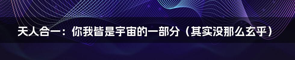 天人合一：你我皆是宇宙的一部分（其实没那么玄乎）