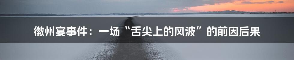 徽州宴事件:一场“舌尖上的风波”的前因后果