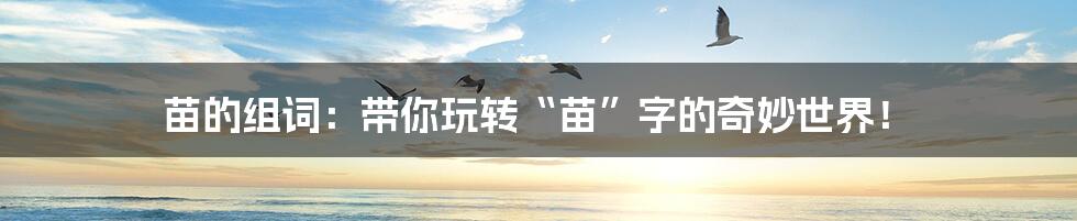 苗的组词:带你玩转“苗”字的奇妙世界!
