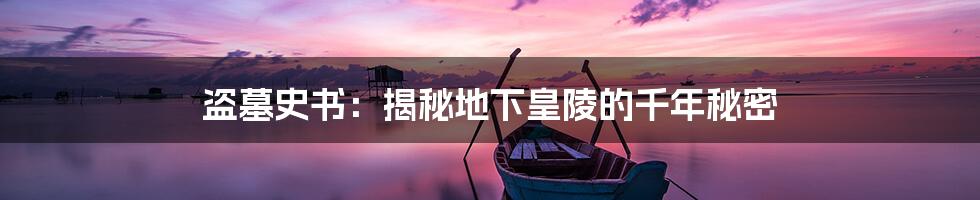 盗墓史书:揭秘地下皇陵的千年秘密
