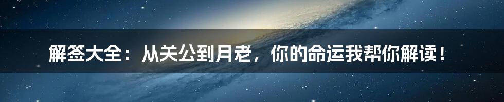解签大全:从关公到月老,你的命运我帮你解读!