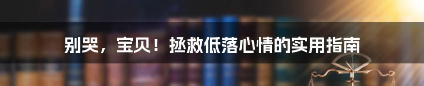 别哭,宝贝!拯救低落心情的实用指南