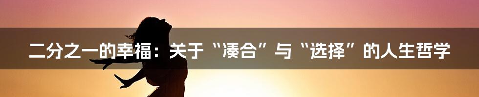 二分之一的幸福:关于“凑合”与“选择”的人生哲学