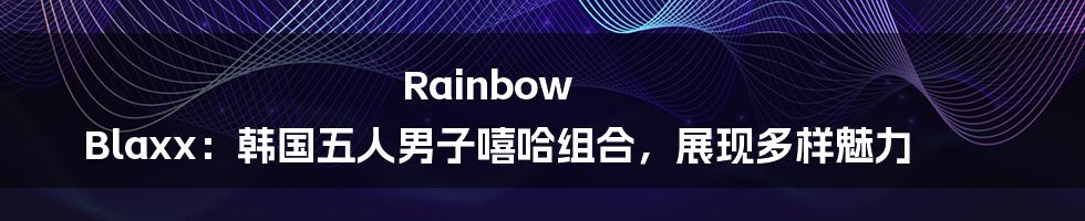 Rainbow Blaxx:韩国五人男子嘻哈组合,展现多样魅力
