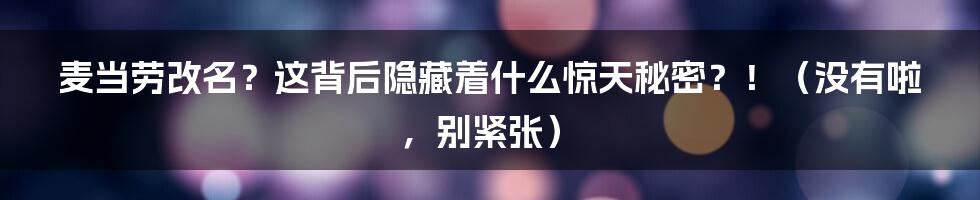 麦当劳改名?这背后隐藏着什么惊天秘密?!(没有啦,别紧张)