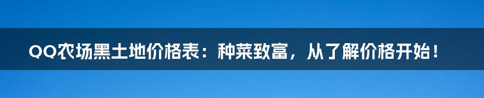 QQ农场黑土地价格表:种菜致富,从了解价格开始!