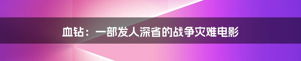 血钻:一部发人深省的战争灾难电影