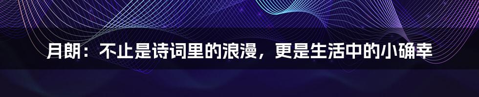 月朗：不止是诗词里的浪漫，更是生活中的小确幸