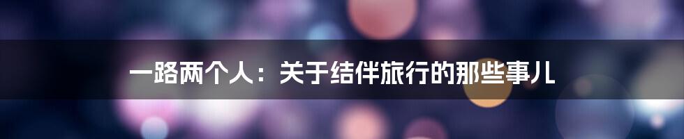 一路两个人:关于结伴旅行的那些事儿