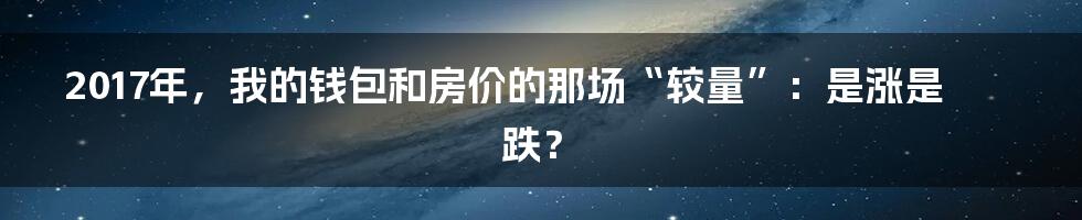 2017年,我的钱包和房价的那场“较量”:是涨是跌?