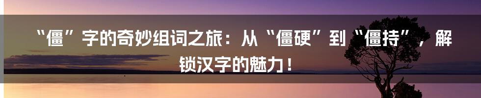 “僵”字的奇妙组词之旅:从“僵硬”到“僵持”,解锁汉字的魅力!