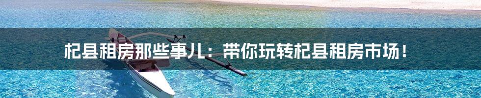 杞县租房那些事儿:带你玩转杞县租房市场!