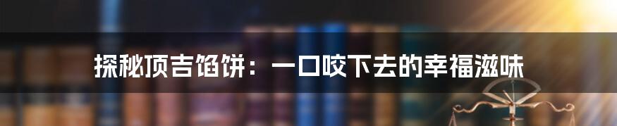 探秘顶吉馅饼:一口咬下去的幸福滋味