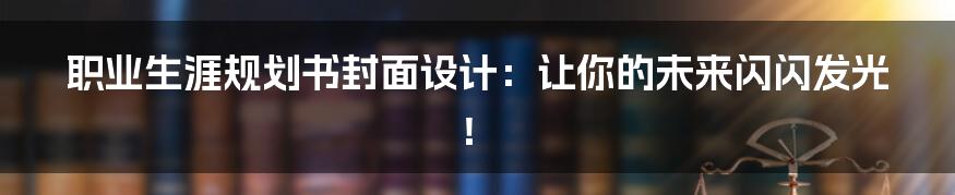 职业生涯规划书封面设计:让你的未来闪闪发光!